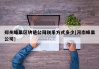 郑州蜂巢区块链公司联系方式多少[河南蜂巢公司]