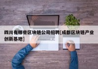 四川有哪些区块链公司招聘[成都区块链产业创新基地]