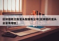 区块链概念股龙头股国有公司[区块链的龙头企业有哪些]