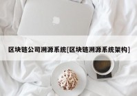 区块链公司溯源系统[区块链溯源系统架构]