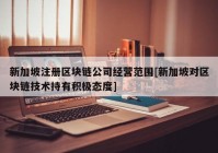 新加坡注册区块链公司经营范围[新加坡对区块链技术持有积极态度]