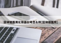 区块链医用化妆品公司怎么样[区块链医院]