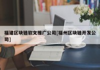 福建区块链软文推广公司[福州区块链开发公司]