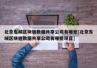 北京东城区块链数据共享公司有哪些[北京东城区块链数据共享公司有哪些项目]