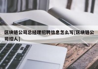 区块链公司总经理招聘信息怎么写[区块链公司招人]