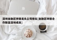深圳金融区块链龙头公司排名[金融区块链合作联盟深圳成员]