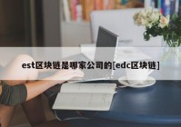 est区块链是哪家公司的[edc区块链]