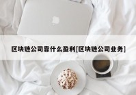 区块链公司靠什么盈利[区块链公司业务]