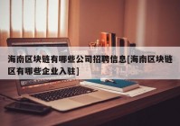 海南区块链有哪些公司招聘信息[海南区块链区有哪些企业入驻]