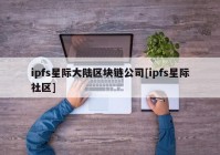 ipfs星际大陆区块链公司[ipfs星际社区]