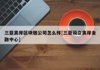 三亚离岸区块链公司怎么样[三亚设立离岸金融中心]